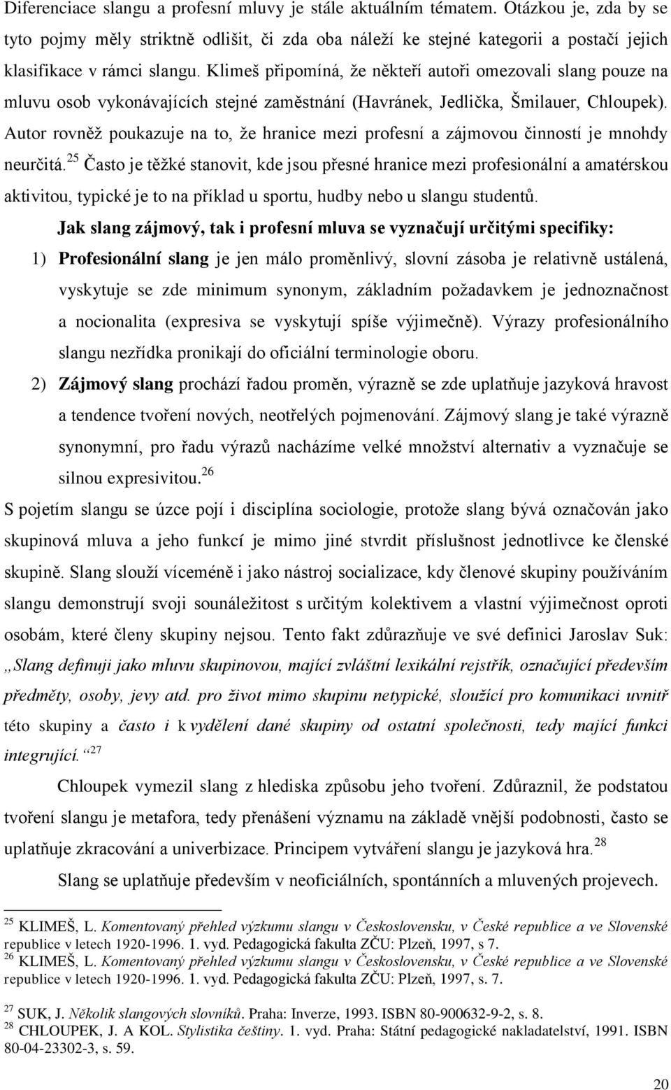 Klimeš připomíná, že někteří autoři omezovali slang pouze na mluvu osob vykonávajících stejné zaměstnání (Havránek, Jedlička, Šmilauer, Chloupek).