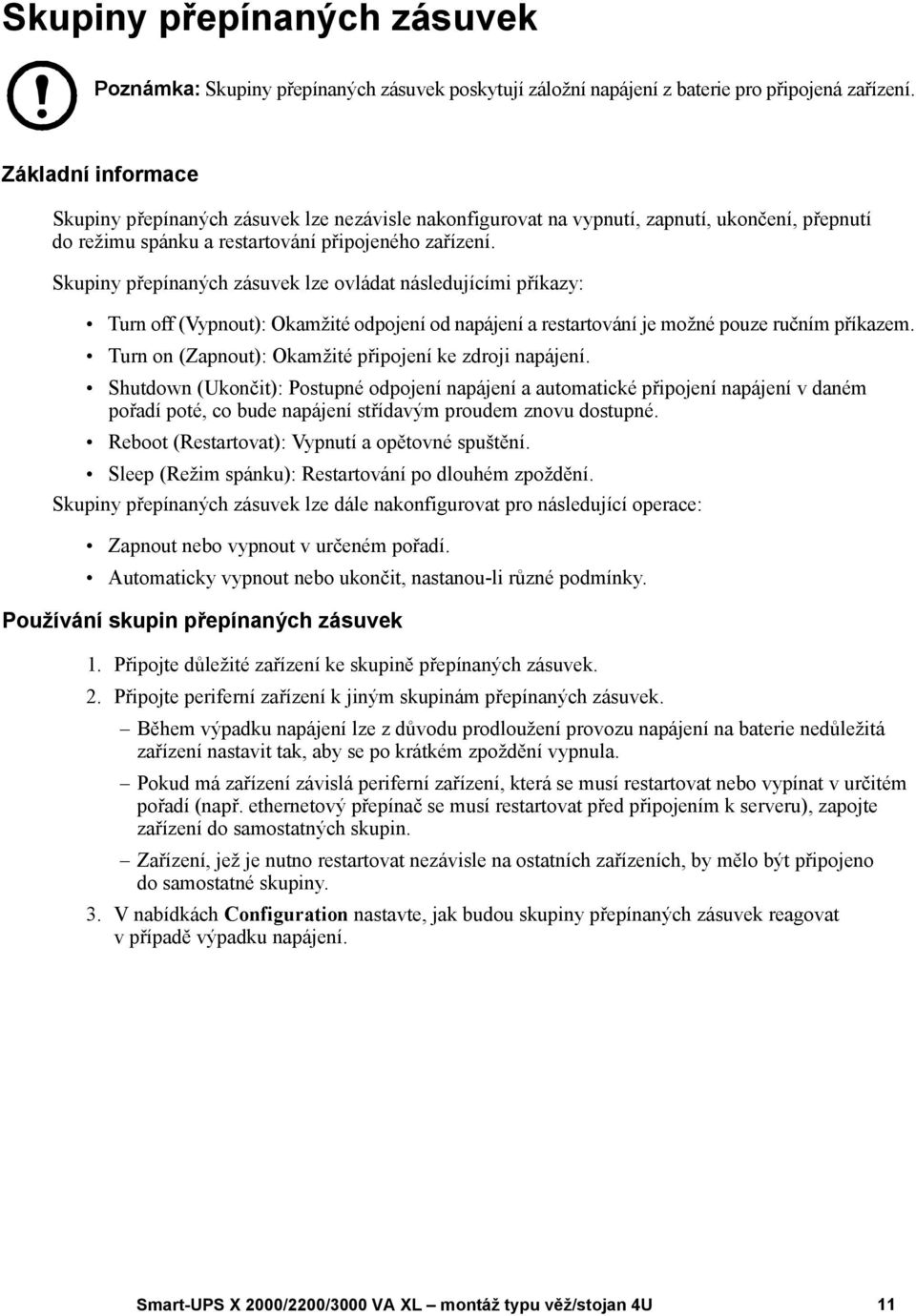 Skupiny přepínaných zásuvek lze ovládat následujícími příkazy: Turn off (Vypnout): Okamžité odpojení od napájení a restartování je možné pouze ručním příkazem.