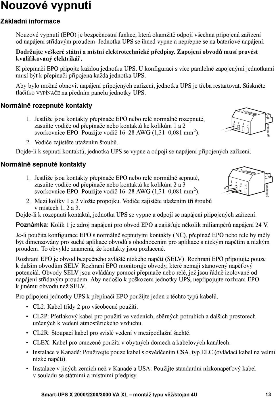 K přepínači EPO připojte každou jednotku UPS. U konfigurací s více paralelně zapojenými jednotkami musí být k přepínači připojena každá jednotka UPS.