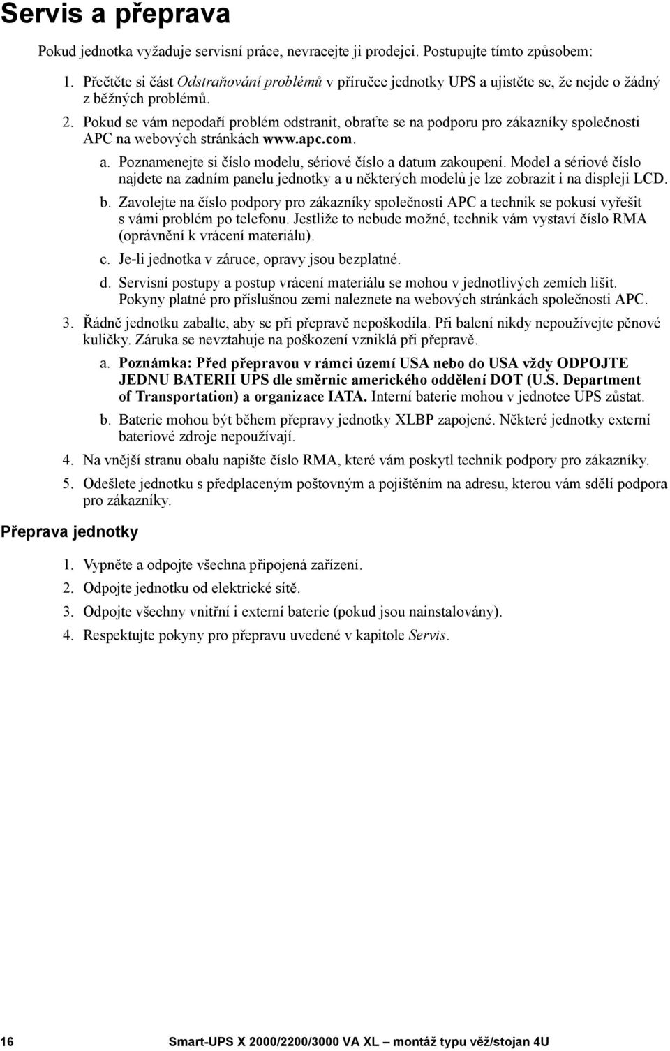 Pokud se vám nepodaří problém odstranit, obraťte se na podporu pro zákazníky společnosti APC na webových stránkách www.apc.com. a. Poznamenejte si číslo modelu, sériové číslo a datum zakoupení.