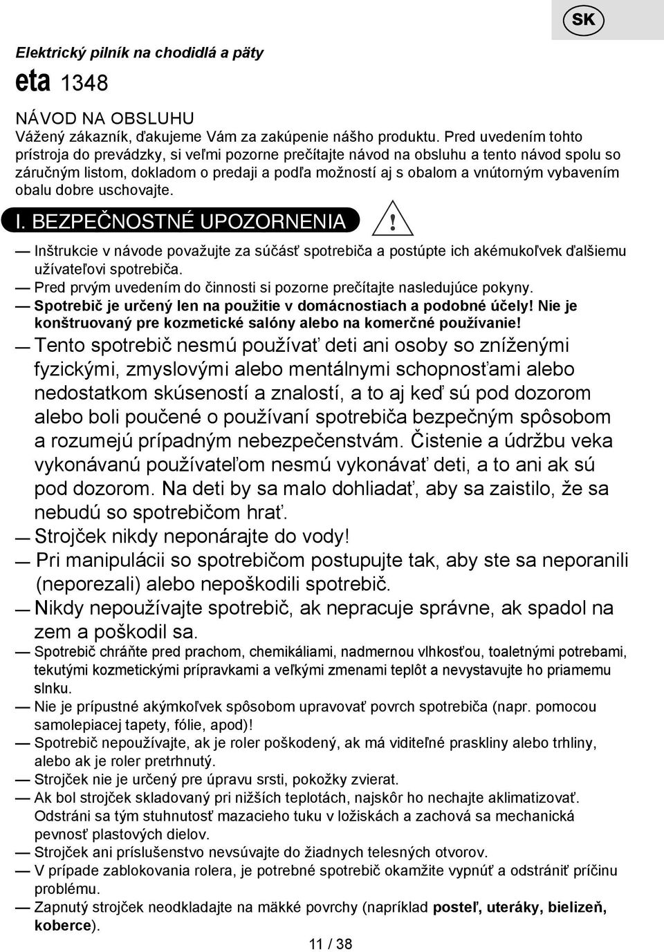 obalu dobre uschovajte. I. BEZPEČNOSTNÉ UPOZORNENIA Inštrukcie v návode považujte za súčásť spotrebiča a postúpte ich akémukoľvek ďalšiemu užívateľovi spotrebiča.