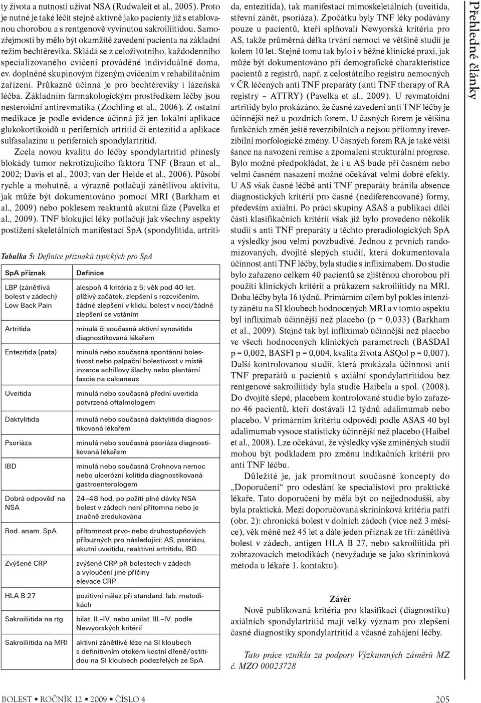 noci/žádné zlepšení se vstáním minulá èi souèasná aktivní synovitida diagnostikovaná lékaøem minulá nebo souèasná spontánní bolestivost nebo palpaèní bolestivost v místì inzerce achillovy šlachy nebo