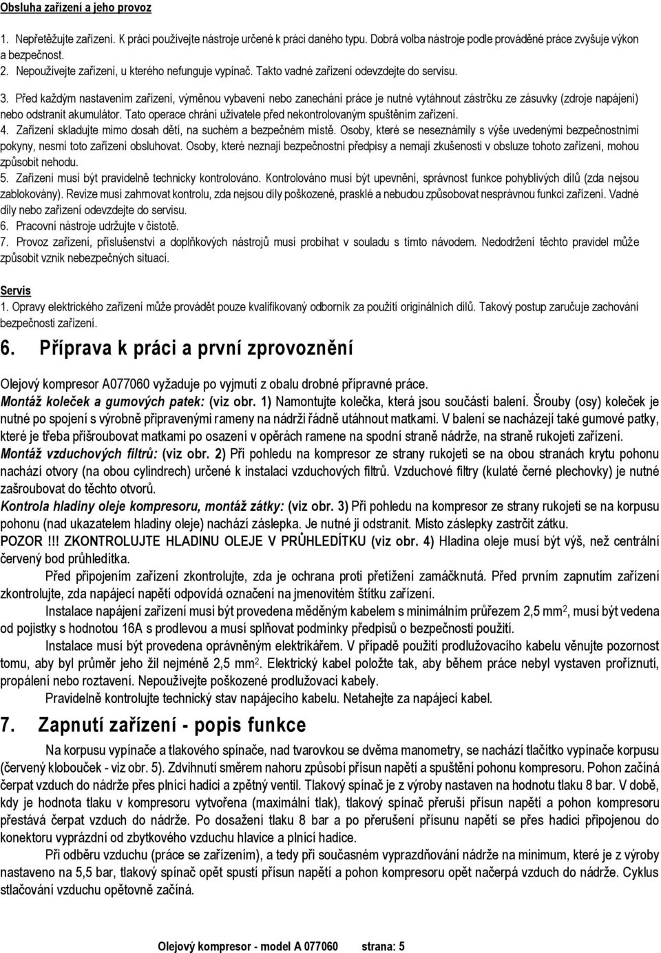 Před každým nastavením zařízení, výměnou vybavení nebo zanechání práce je nutné vytáhnout zástrčku ze zásuvky (zdroje napájení) nebo odstranit akumulátor.