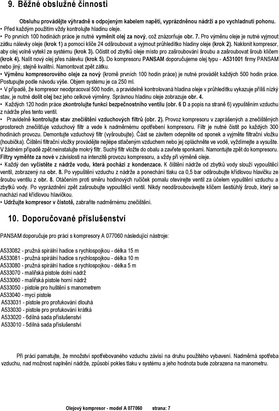 Pro výměnu oleje je nutné vyjmout zátku nálevky oleje (krok 1) a pomocí klíče 24 odšroubovat a vyjmout průhledítko hladiny oleje (krok 2).