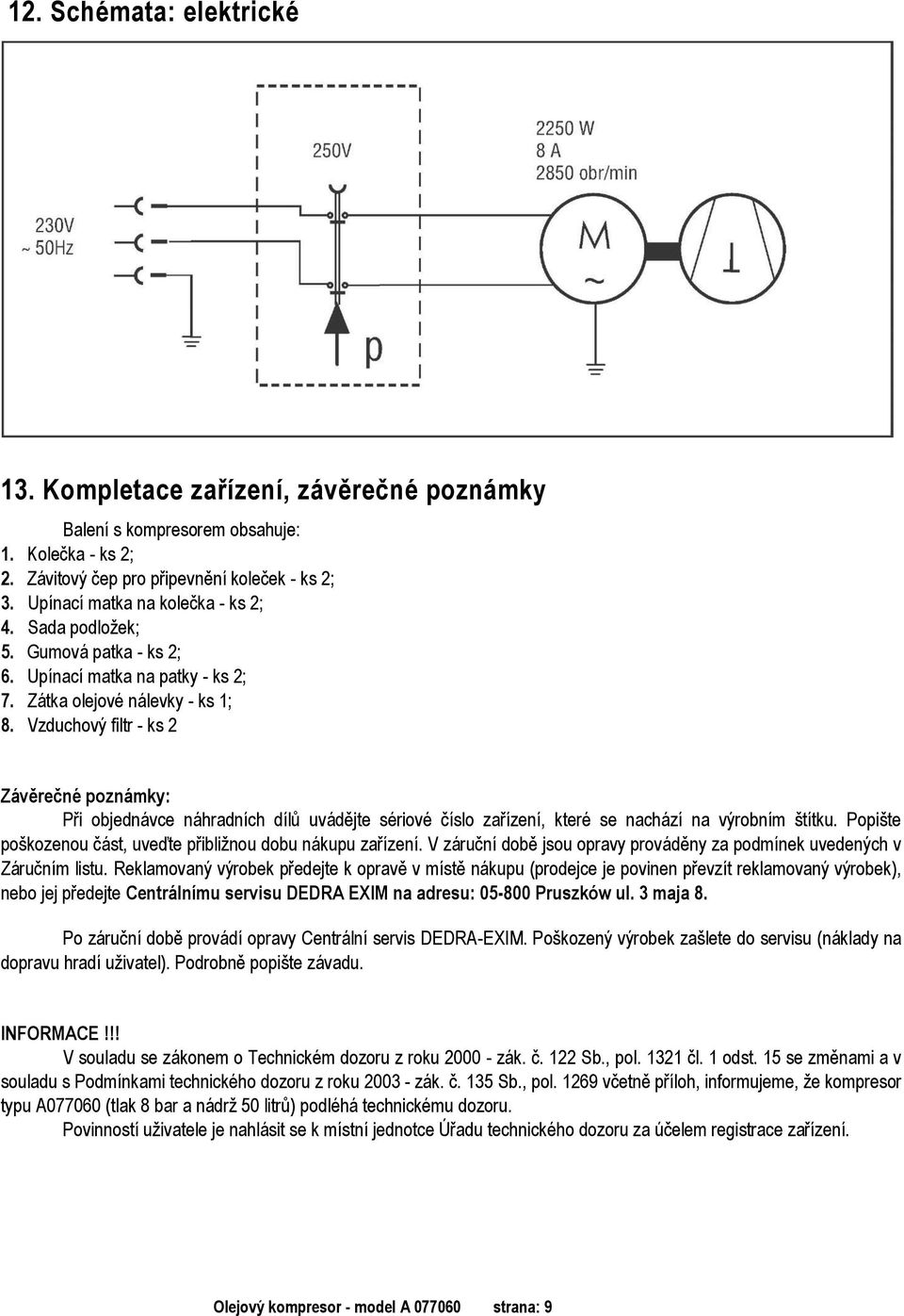 Vzduchový filtr - ks 2 Závěrečné poznámky: Při objednávce náhradních dílů uvádějte sériové číslo zařízení, které se nachází na výrobním štítku.