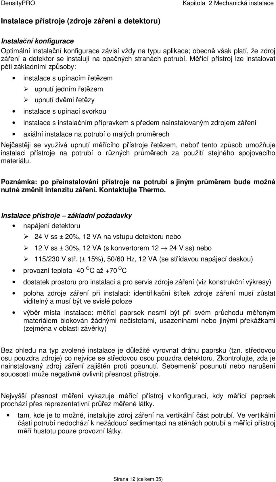 Měřící přístroj lze instalovat pěti základními způsoby: instalace s upínacím řetězem upnutí jedním řetězem upnutí dvěmi řetězy instalace s upínací svorkou instalace s instalačním přípravkem s předem