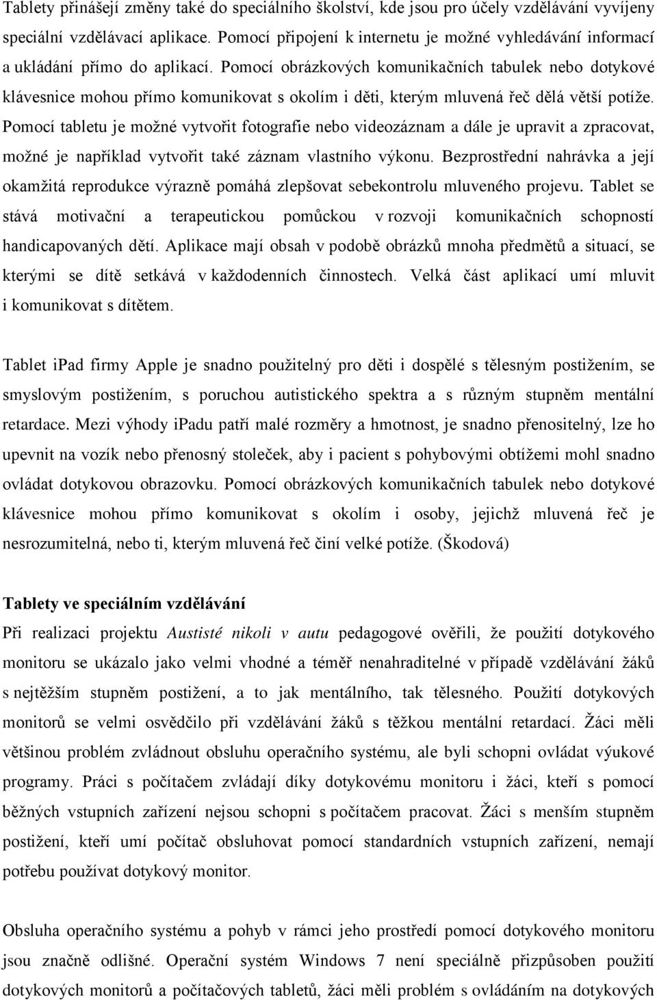 Pomocí obrázkových komunikačních tabulek nebo dotykové klávesnice mohou přímo komunikovat s okolím i děti, kterým mluvená řeč dělá větší potíže.