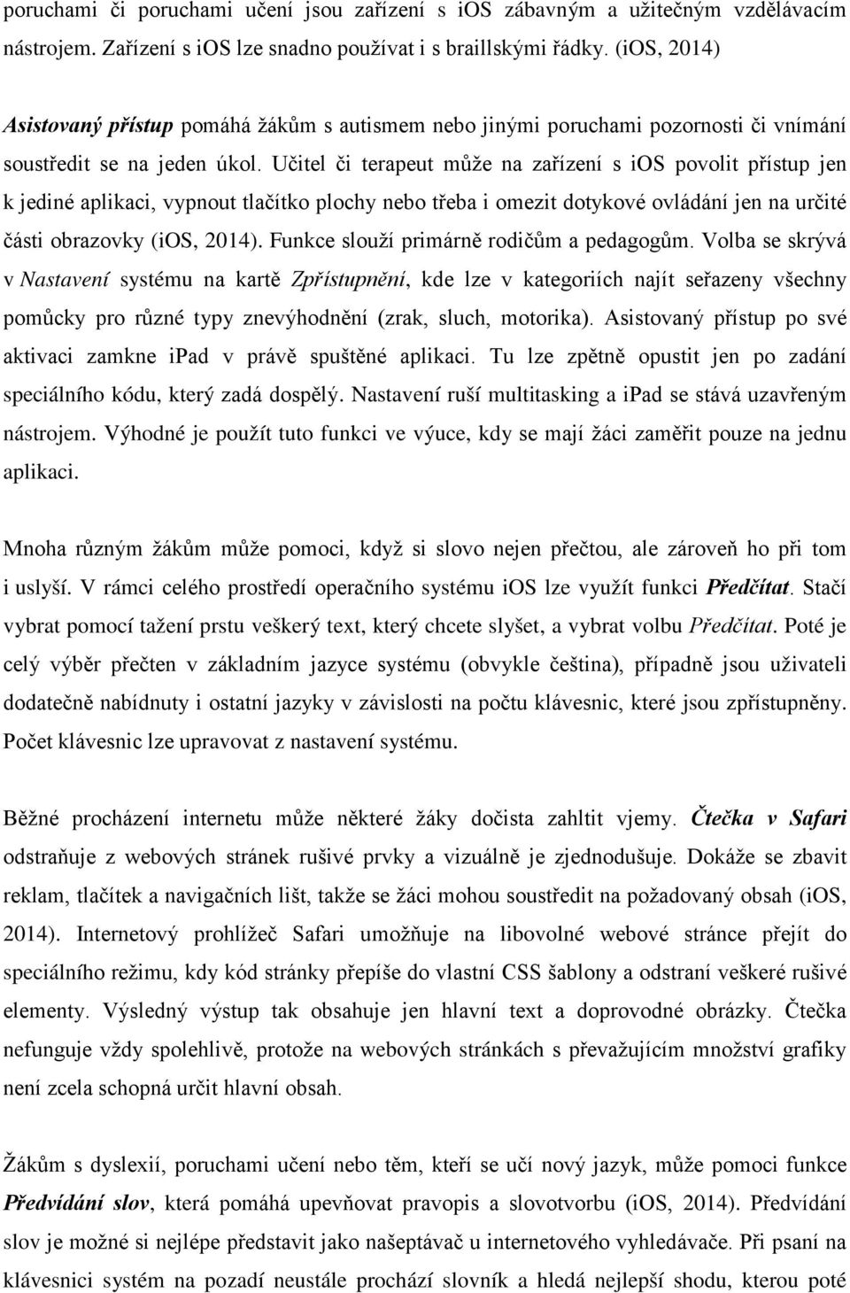 Učitel či terapeut může na zařízení s ios povolit přístup jen k jediné aplikaci, vypnout tlačítko plochy nebo třeba i omezit dotykové ovládání jen na určité části obrazovky (ios, 2014).