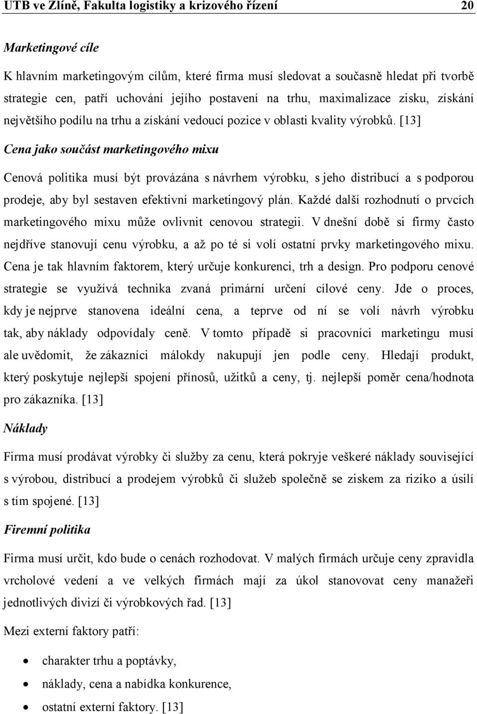 [13] Cena jako součást marketingového mixu Cenová politika musí být provázána s návrhem výrobku, s jeho distribucí a s podporou prodeje, aby byl sestaven efektivní marketingový plán.