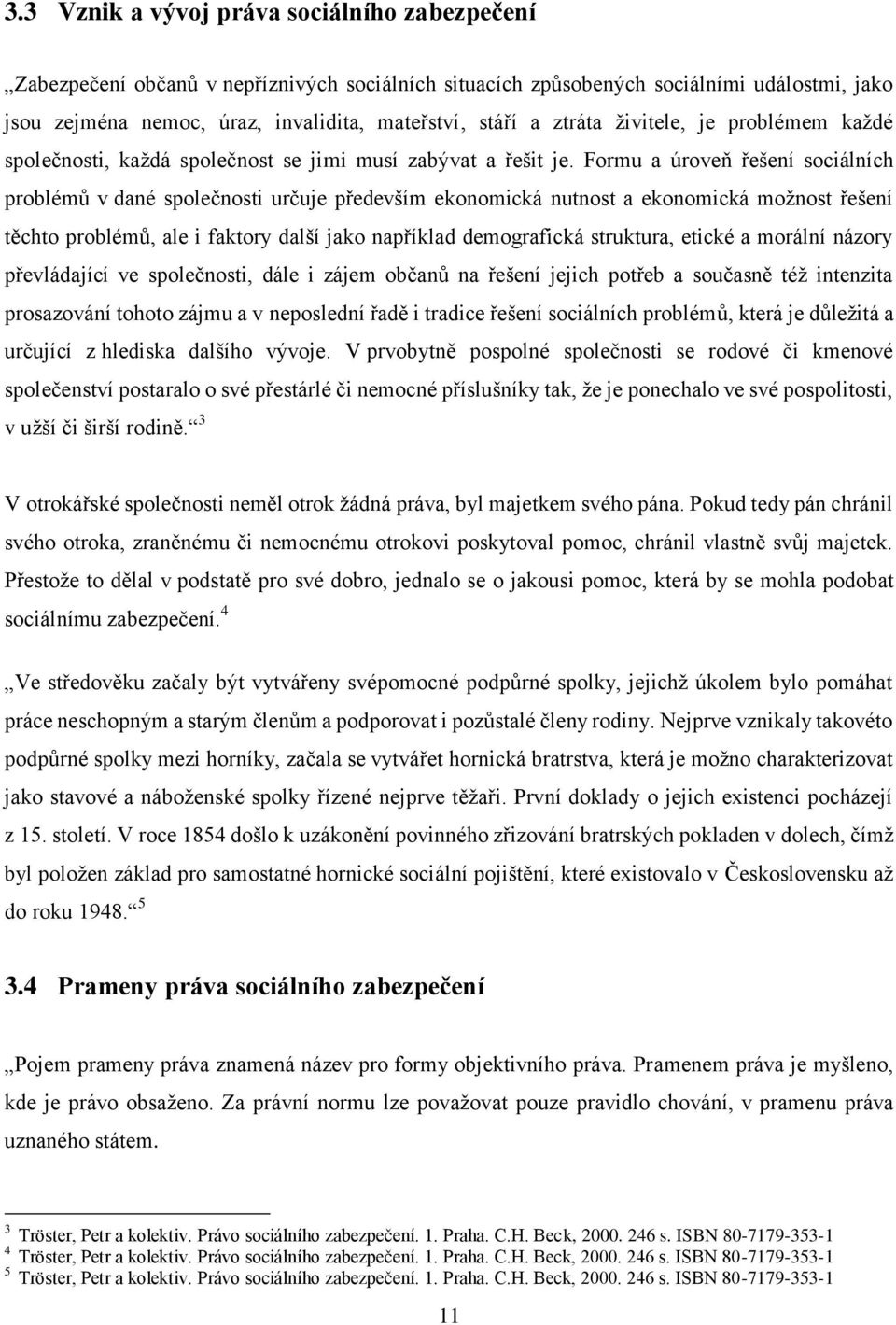 Formu a úroveň řešení sociálních problémů v dané společnosti určuje především ekonomická nutnost a ekonomická možnost řešení těchto problémů, ale i faktory další jako například demografická