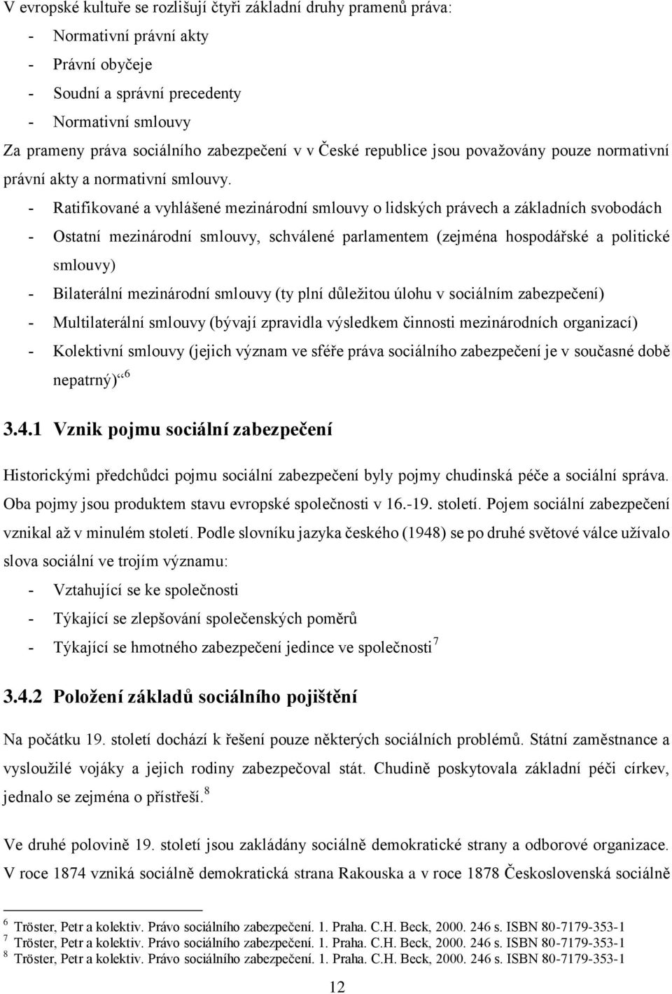 - Ratifikované a vyhlášené mezinárodní smlouvy o lidských právech a základních svobodách - Ostatní mezinárodní smlouvy, schválené parlamentem (zejména hospodářské a politické smlouvy) - Bilaterální
