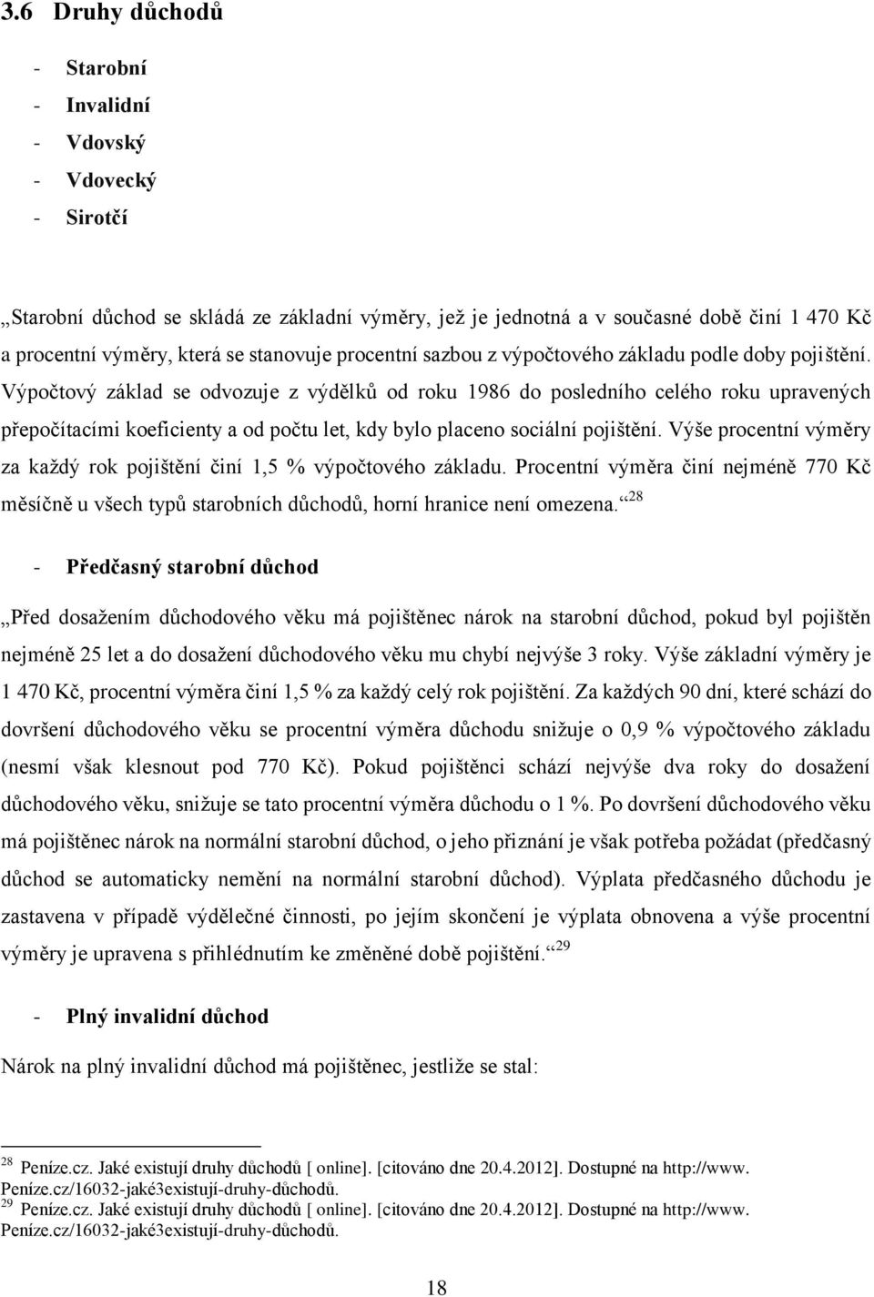 Výpočtový základ se odvozuje z výdělků od roku 1986 do posledního celého roku upravených přepočítacími koeficienty a od počtu let, kdy bylo placeno sociální pojištění.