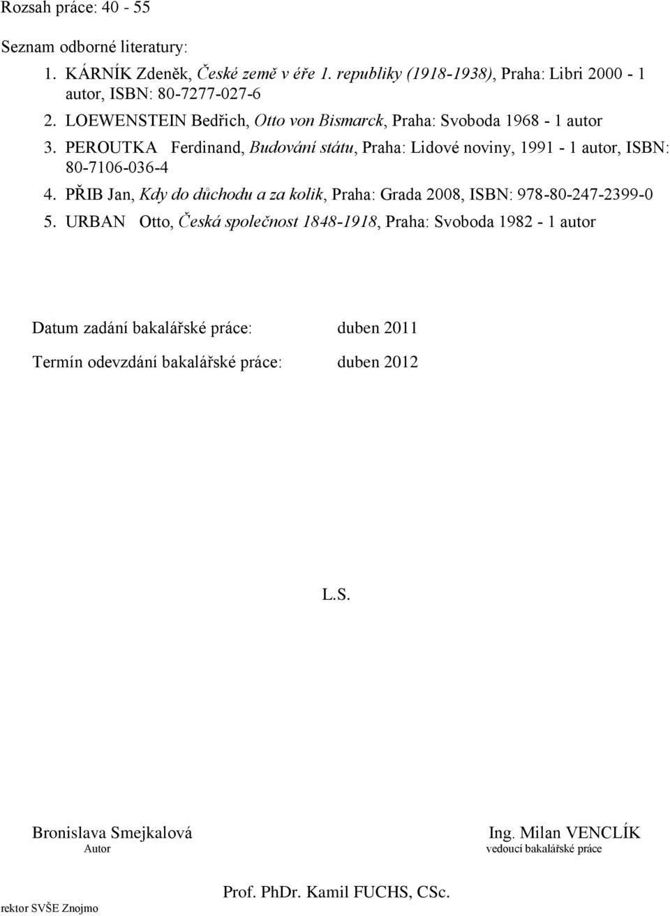 PŘIB Jan, Kdy do důchodu a za kolik, Praha: Grada 2008, ISBN: 978-80-247-2399-0 5.