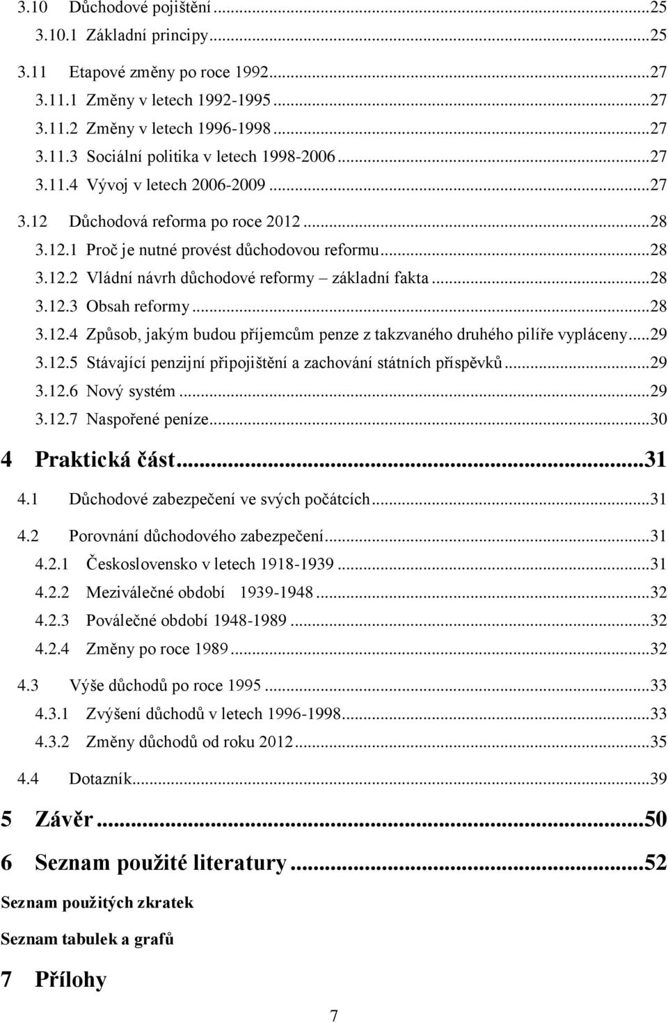 .. 28 3.12.4 Způsob, jakým budou příjemcům penze z takzvaného druhého pilíře vypláceny... 29 3.12.5 Stávající penzijní připojištění a zachování státních příspěvků... 29 3.12.6 Nový systém... 29 3.12.7 Naspořené peníze.