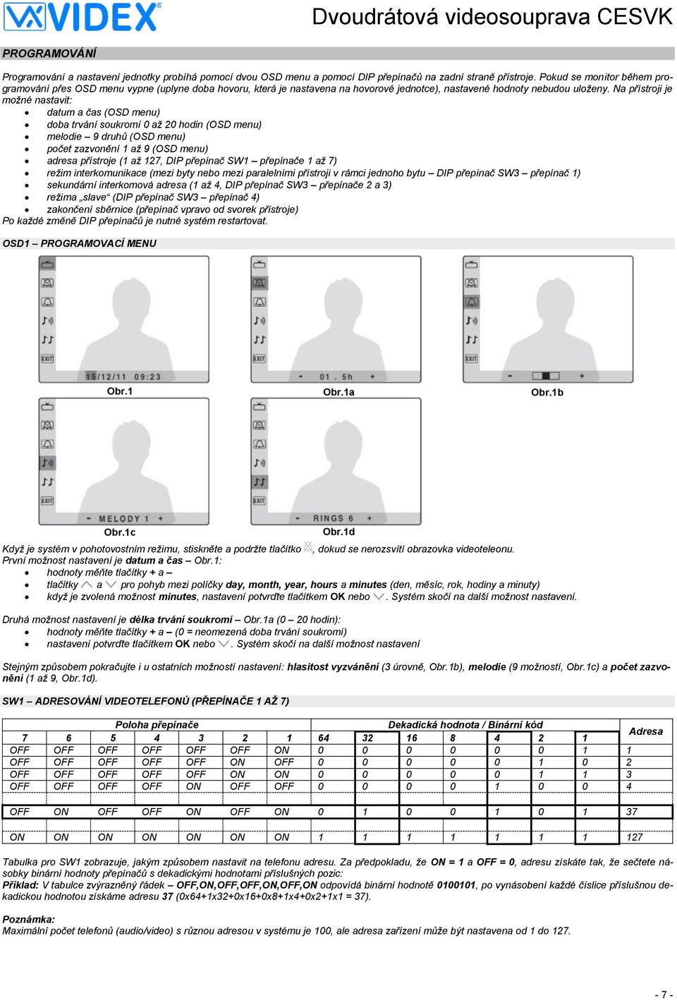 Na přístroji je možné nastavit: datum a čas (OSD menu) doba trvání soukromí 0 až 20 hodin (OSD menu) melodie 9 druhů (OSD menu) počet zazvonění 1 až 9 (OSD menu) adresa přístroje (1 až 127, DIP