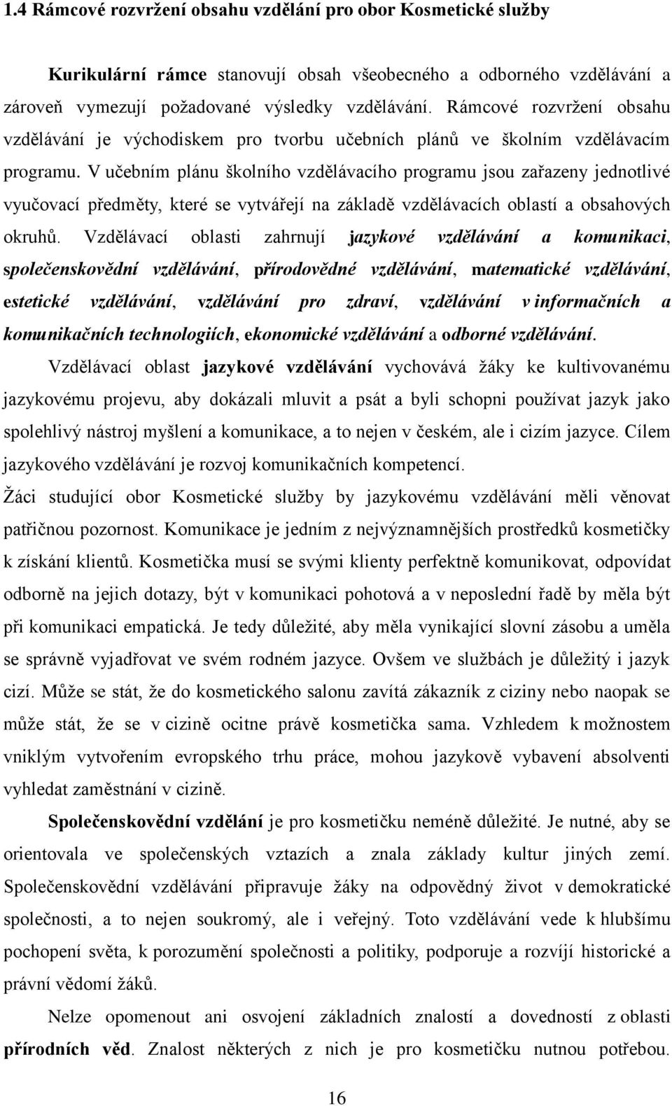V učebním plánu školního vzdělávacího programu jsou zařazeny jednotlivé vyučovací předměty, které se vytvářejí na základě vzdělávacích oblastí a obsahových okruhů.