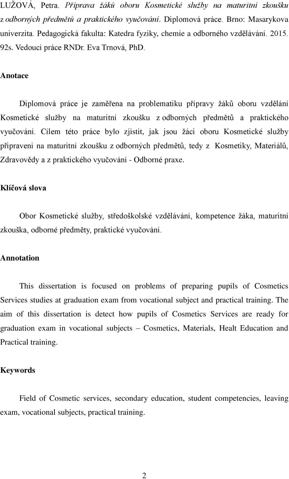 Anotace Diplomová práce je zaměřena na problematiku přípravy žáků oboru vzdělání Kosmetické služby na maturitní zkoušku z odborných předmětů a praktického vyučování.
