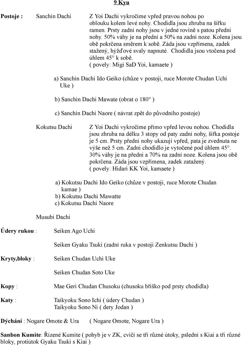 ( povely: Migi SaD Yoi, kamaete ) a) Sanchin Dachi Ido Geiko (chůze v postoji, ruce Morote Chudan Uchi Uke ) b) Sanchin Dachi Mawate (obrat o 180 ) c) Sanchin Dachi Naore ( návrat zpět do původního