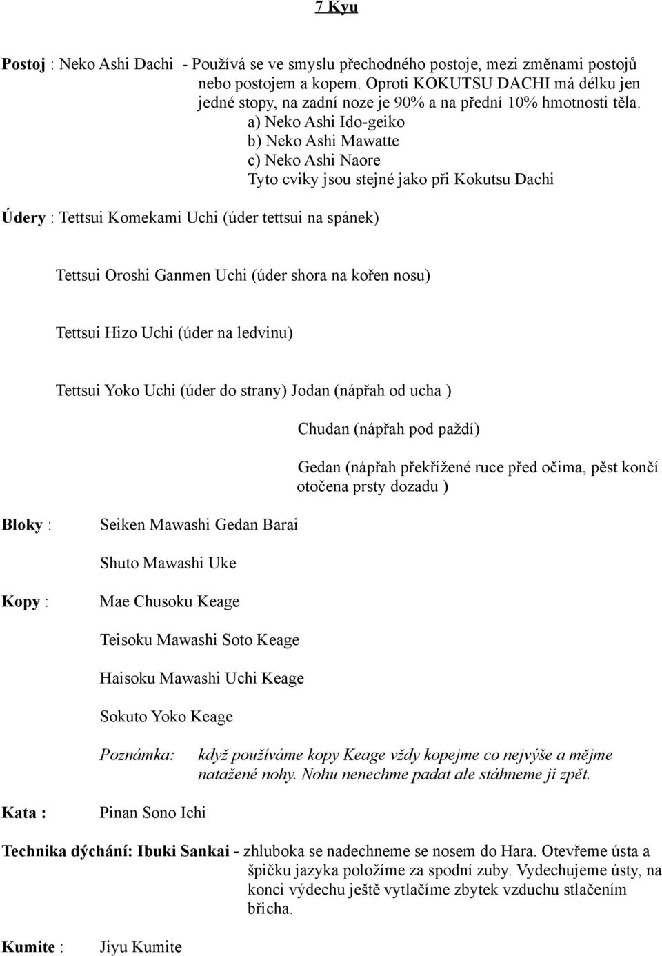 a) Neko Ashi Ido-geiko b) Neko Ashi Mawatte c) Neko Ashi Naore Tyto cviky jsou stejné jako při Kokutsu Dachi Údery : Tettsui Komekami Uchi (úder tettsui na spánek) Tettsui Oroshi Ganmen Uchi (úder