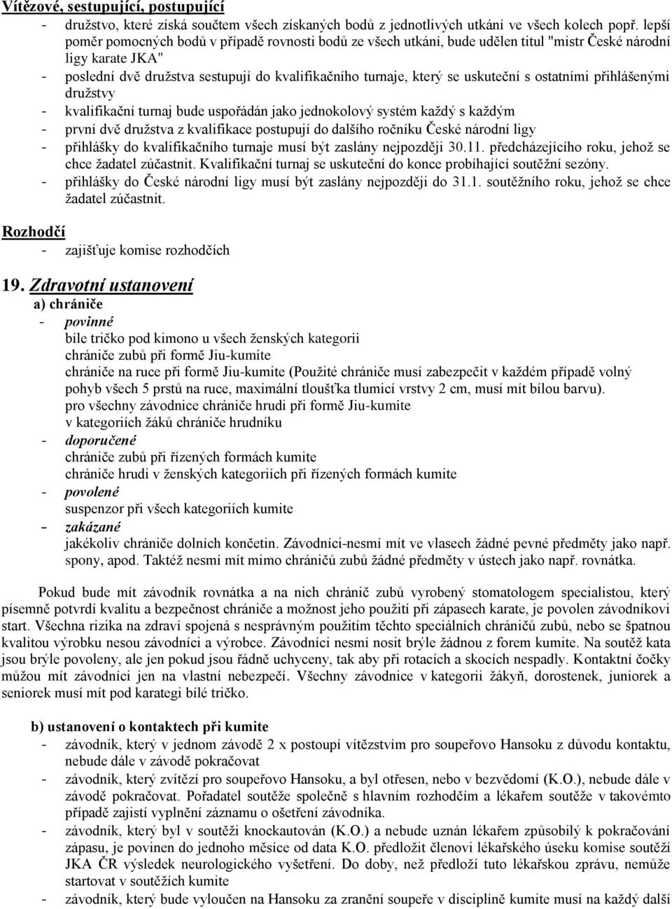 uskuteční s ostatními přihlášenými družstvy - kvalifikační turnaj bude uspořádán jako jednokolový systém každý s každým - první dvě družstva z kvalifikace postupují do dalšího ročníku České národní