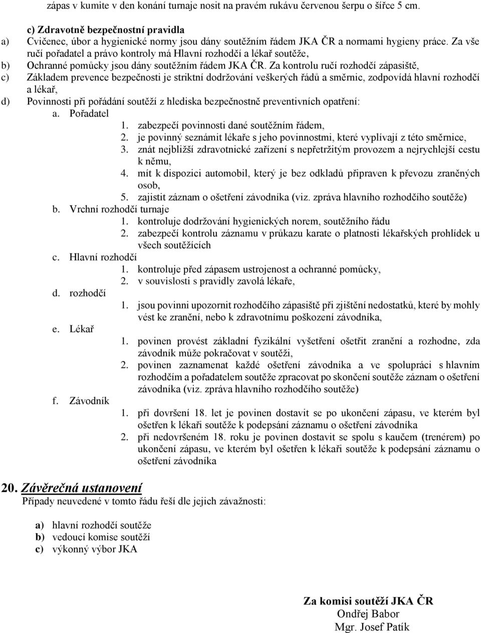 Za vše ručí pořadatel a právo kontroly má Hlavní rozhodčí a lékař soutěže, b) Ochranné pomůcky jsou dány soutěžním řádem JKA ČR.