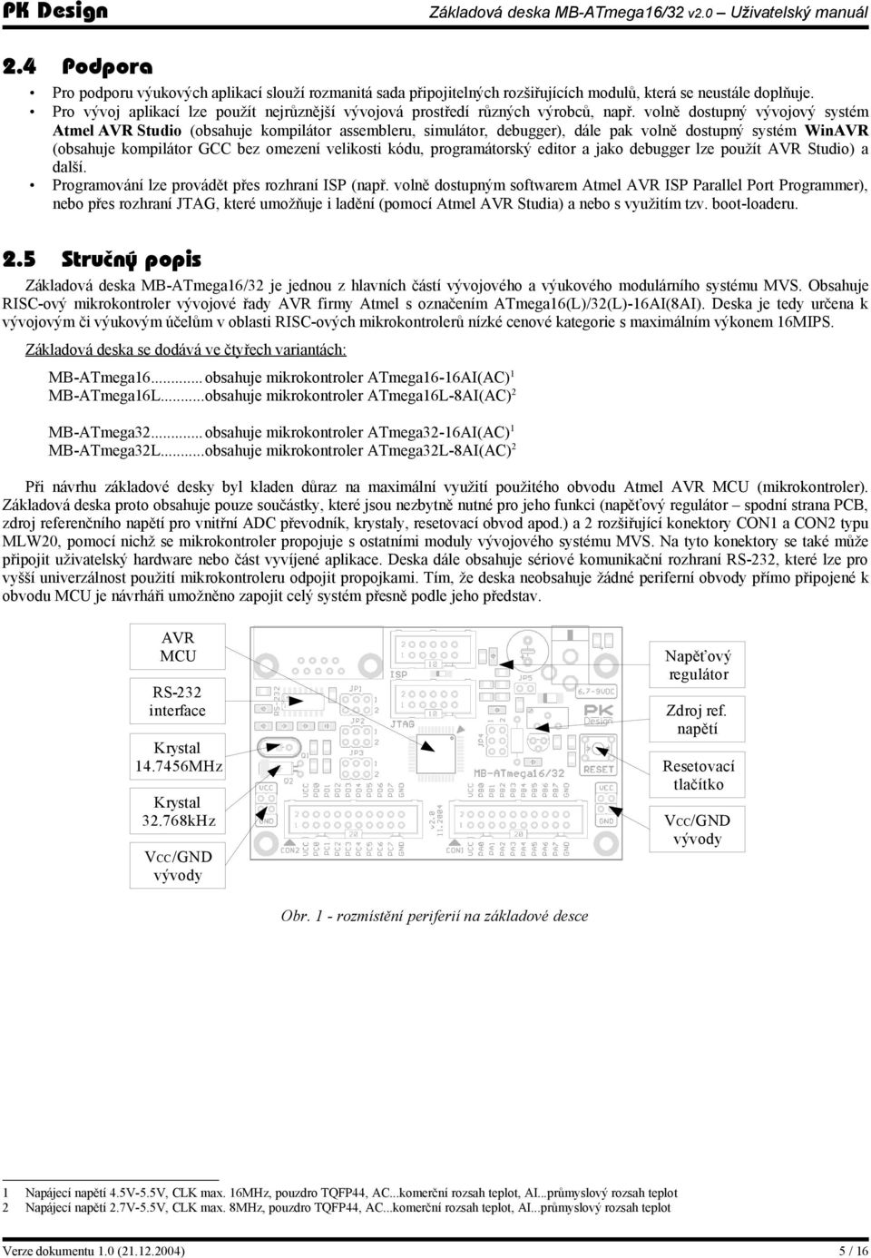 volně dostupný vývojový systém Atmel AVR Studio (obsahuje kompilátor assembleru, simulátor, debugger), dále pak volně dostupný systém WinAVR (obsahuje kompilátor GCC bez omezení velikosti kódu,