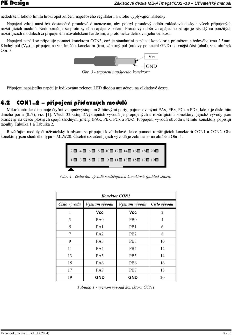 Proudový odběr z napájecího zdroje je závislý na použitých rozšiřujících modulech či připojeném uživatelském hardwaru, a proto nelze definovat jeho velikost.