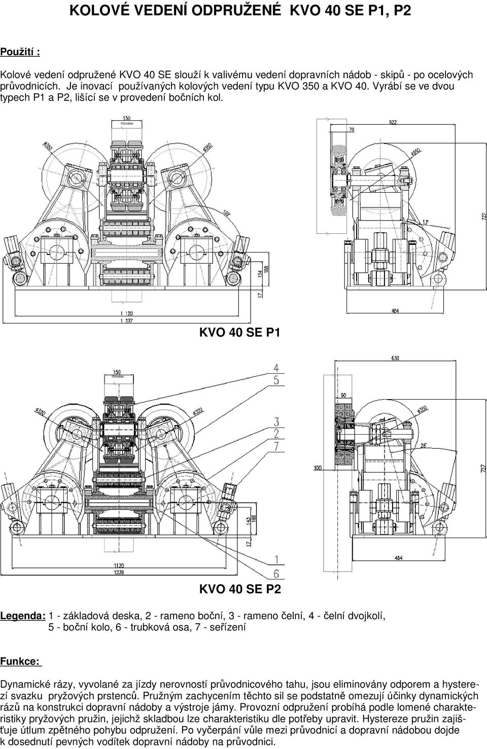 KVO 40 SE P1 KVO 40 SE P2 Legenda: 1 - základová deska, 2 - rameno boční, 3 - rameno čelní, 4 - čelní dvojkolí, 5 - boční kolo, 6 - trubková osa, 7 - seřízení Funkce: Dynamické rázy, vyvolané za