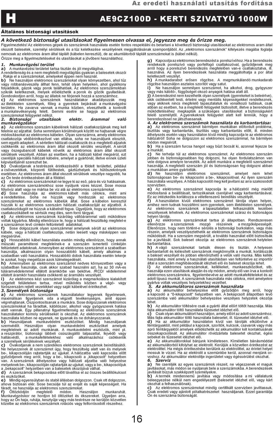 b) Ne használjon elektromos szerszámokat olyan környezetben, ahol tűz vagy robbanásveszély állhat fenn, tehát olyan helyeken, ahol gyúlékony folyadékok, gázok vagy porok találhatóak.