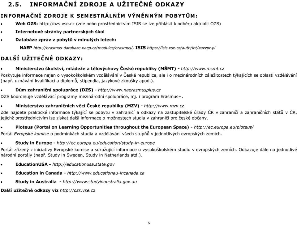 cz/modules/erasmus/, ISIS https://isis.vse.cz/auth/int/zavzpr.pl DůLŠÍ UŽITEČNÉ ODKAZY: Ministerstvo školství, mládeže a tlovýchovy České republiky ĚMŠMTě - http://www.msmt.