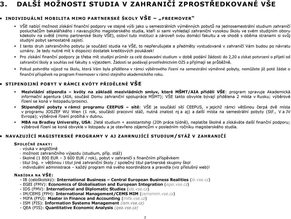 světě (mimo partnerské školy VŠE), osloví tuto instituci a zároveň svou domácí fakultu a ve shodě s oběma stranami si svůj studijní pobyt samostatně zajistí.