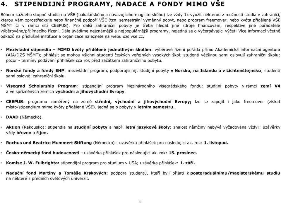 Pro další zahraniční pobyty je teba hledat jiné zdroje, respektive jiné poadatele výběrového/pijímacího ízení. Dále uvádíme nejznámější a nejpopulárnější programy, nejedná se o vyčerpávající výčet!