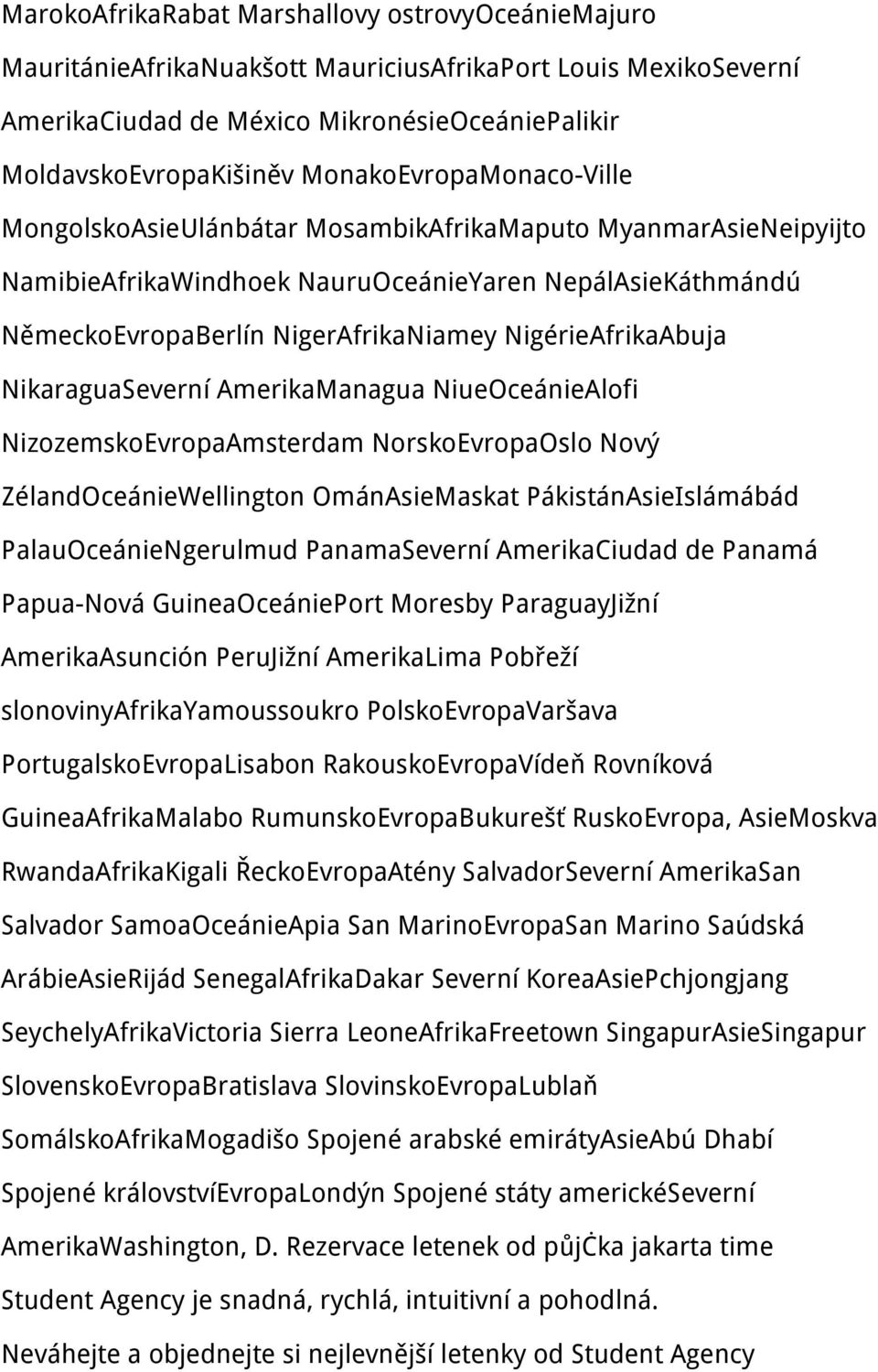 NigérieAfrikaAbuja NikaraguaSeverní AmerikaManagua NiueOceánieAlofi NizozemskoEvropaAmsterdam NorskoEvropaOslo Nový ZélandOceánieWellington OmánAsieMaskat PákistánAsieIslámábád PalauOceánieNgerulmud