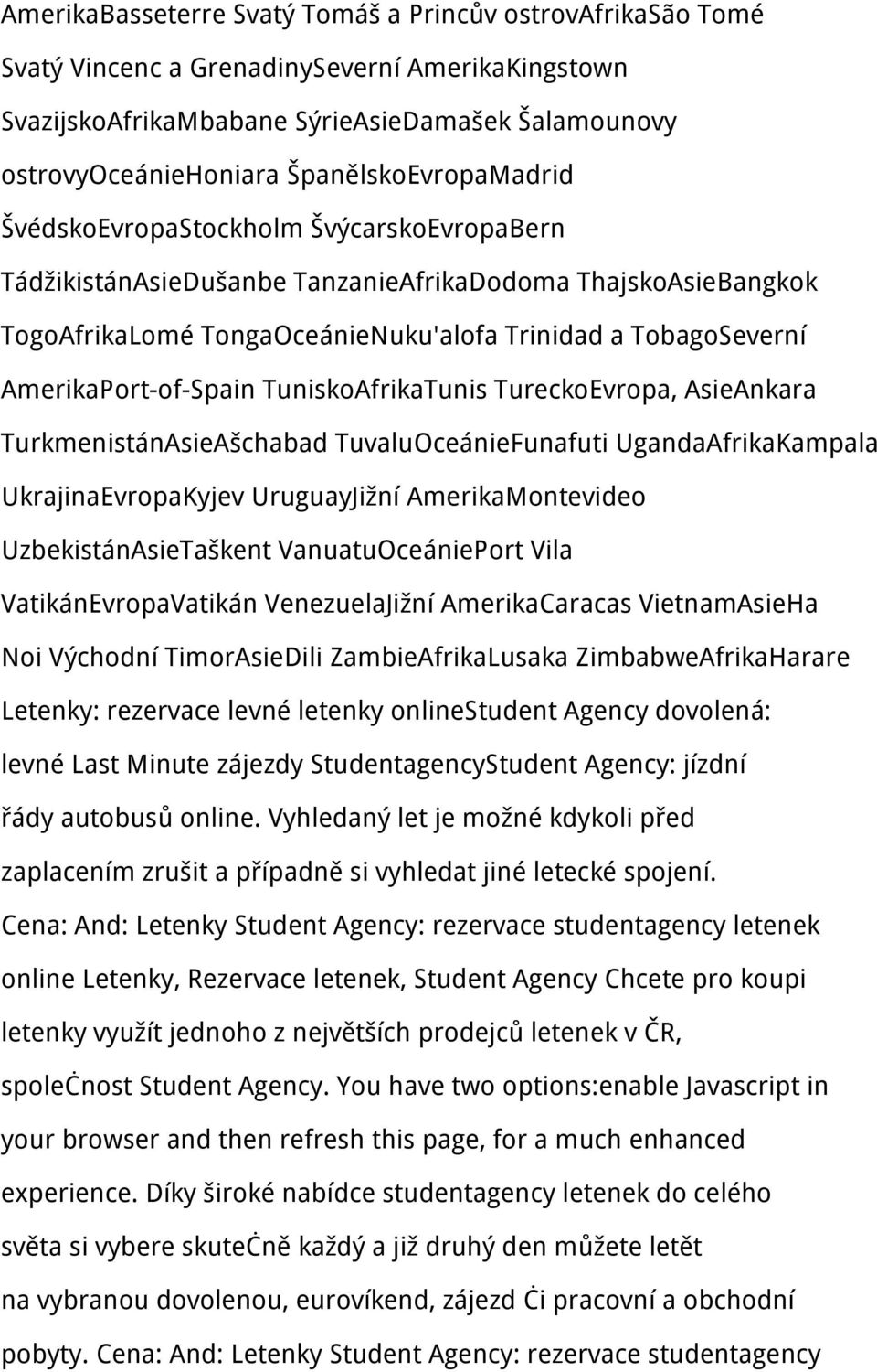 AmerikaPort-of-Spain TuniskoAfrikaTunis TureckoEvropa, AsieAnkara TurkmenistánAsieAšchabad TuvaluOceánieFunafuti UgandaAfrikaKampala UkrajinaEvropaKyjev UruguayJižní AmerikaMontevideo