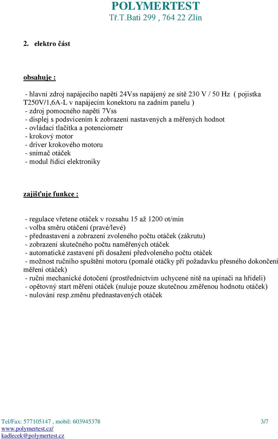 funkce : - regulace vřetene otáček v rozsahu 15 až 1200 ot/min - volba směru otáčení (pravé/levé) - přednastavení a zobrazení zvoleného počtu otáček (zákrutu) - zobrazení skutečného počtu naměřených