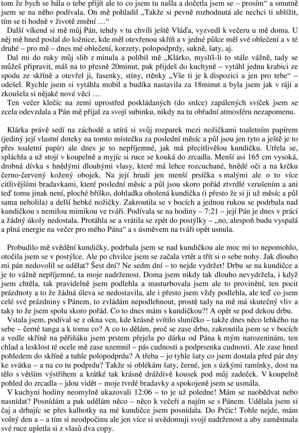 U něj mě hned poslal do ložnice, kde měl otevřenou skříň a v jedné půlce měl své oblečení a v té druhé pro mě dnes mé oblečení, korzety, polopodprdy, sukně, šaty, aj.
