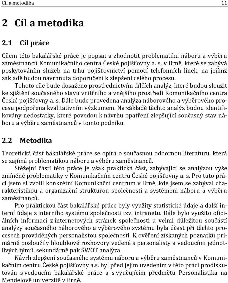 Tohoto cíle bude dosaženo prostřednictvím dílčích analýz, které budou sloužit ke zjištění současného stavu vnitřního a vnějšího prostředí Komunikačního centra České pojišťovny a. s. Dále bude provedena analýza náborového a výběrového procesu podpořena kvalitativním výzkumem.