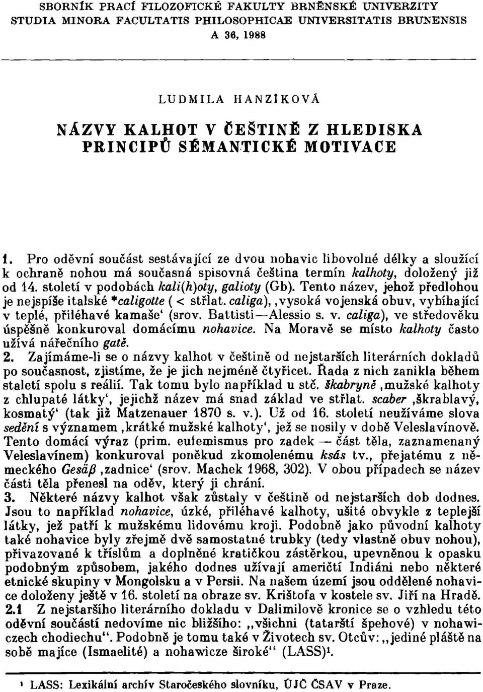 století v podobách kali(h)oty, galioty (Gb). Tento název, jehož předlohou je nejspíše italské *caligotte ( < střlat. caliga),.vysoká vojenská obuv, vybíhající v teplé, přiléhavé kamaše' (srov.