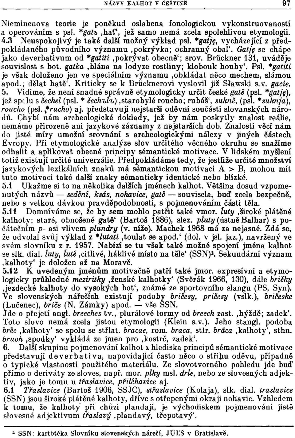 Brůckner 131, uváděje souvislost s bot. gatka,blána na lodyze rostliny; klobouk houby'. Psi. *gatiti je však doloženo jen ve speciálním významu.obkládat něco mechem, slámou apod.; dělat hatě'.