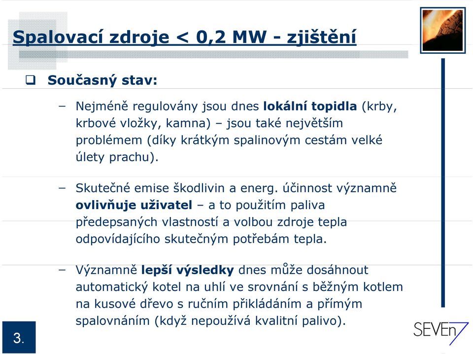 účinnost významně ovlivňuje uživatel a to použitím paliva předepsaných vlastností a volbou zdroje tepla odpovídajícího skutečným potřebám tepla.