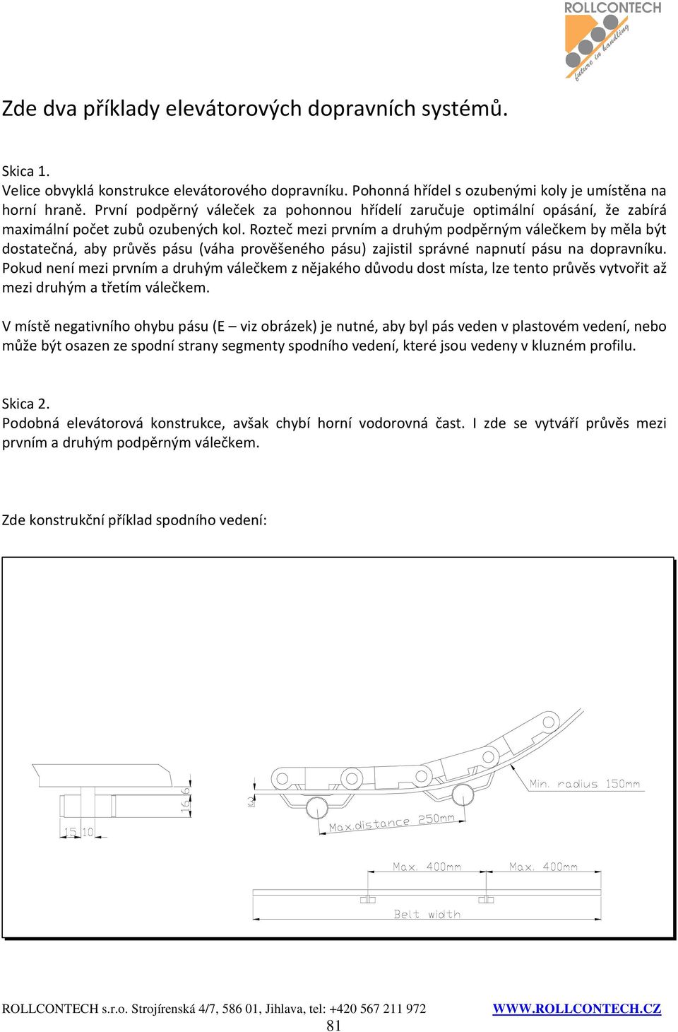 Rozteč mezi prvním a druhým podpěrným válečkem by měla být dostatečná, aby průvěs pásu (váha prověšeného pásu) zajistil správné napnutí pásu na dopravníku.