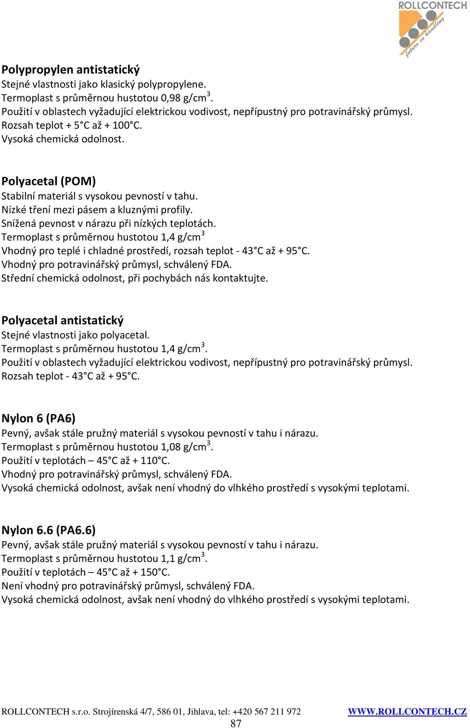 Polyacetal (POM) Stabilní materiál s vysokou pevností v tahu. Nízké tření mezi pásem a kluznými profily. Snížená pevnost v nárazu při nízkých teplotách.