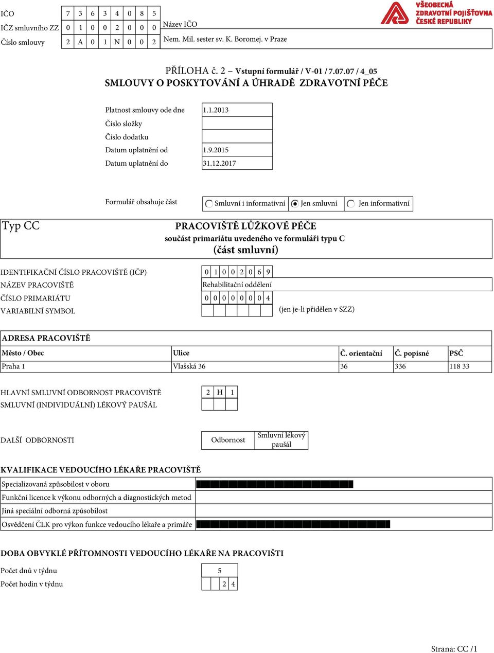 217 Formulář obsahuje část Smluvní i informativní Jen smluvní Jen informativní Typ CC PRACOVIŠTĚ LŮŽKOVÉ PÉČE součást primariátu uvedeného ve formuláři typu C (část smluvní) IDENTIFIKAČNÍ ČÍSLO