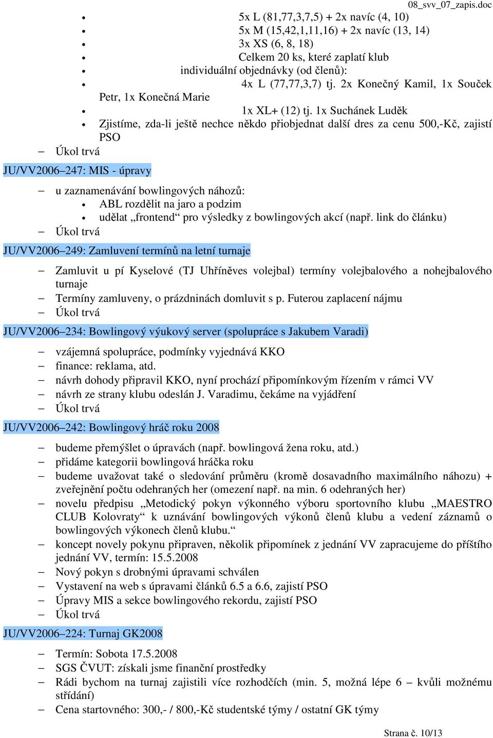 1x Suchánek Luděk Zjistíme, zda-li ještě nechce někdo přiobjednat další dres za cenu 500,-Kč, zajistí PSO JU/VV2006 247: MIS - úpravy u zaznamenávání bowlingových náhozů: ABL rozdělit na jaro a