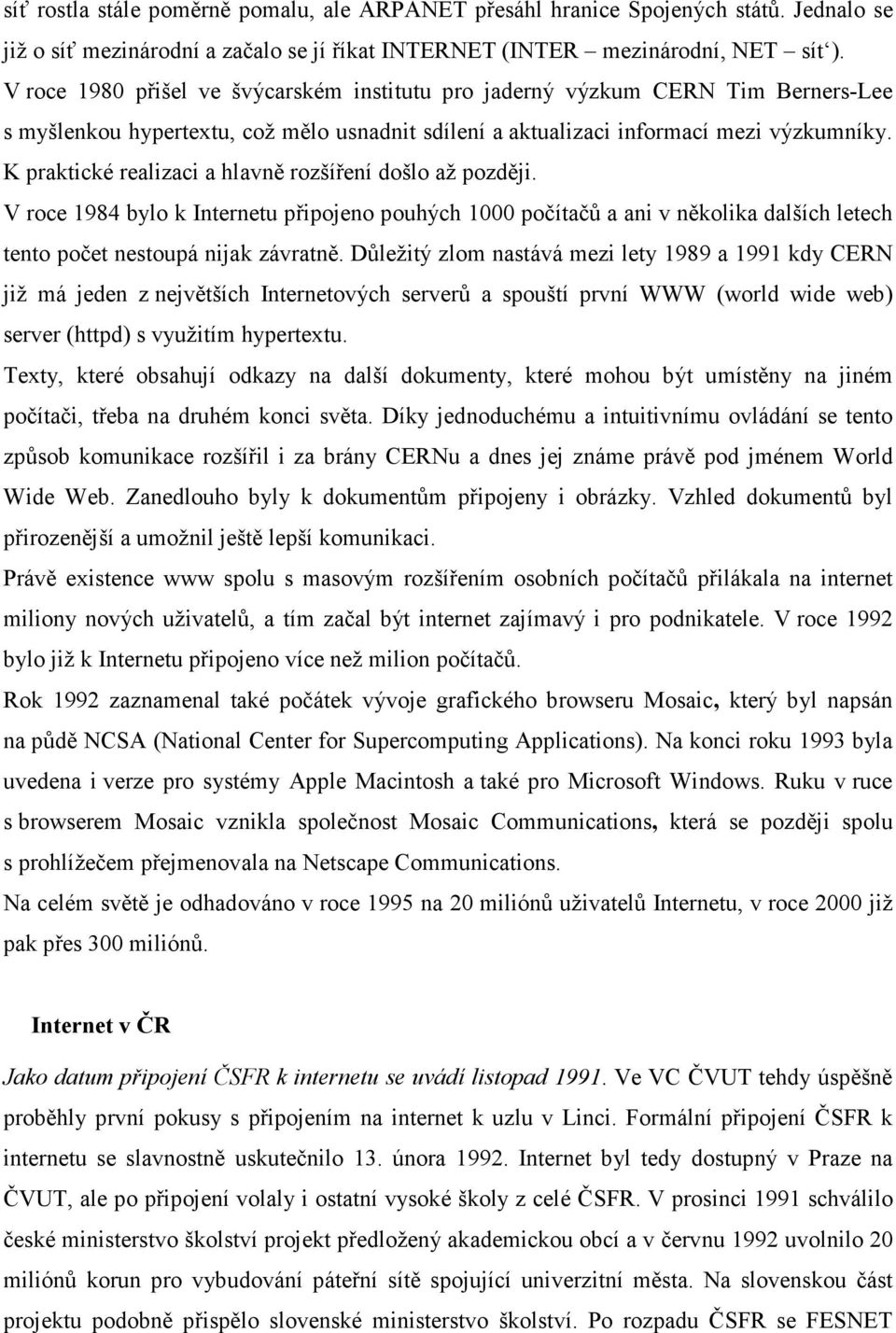 K praktické realizaci a hlavně rozšíření došlo až později. V roce 1984 bylo k Internetu připojeno pouhých 1000 počítačů a ani v několika dalších letech tento počet nestoupá nijak závratně.