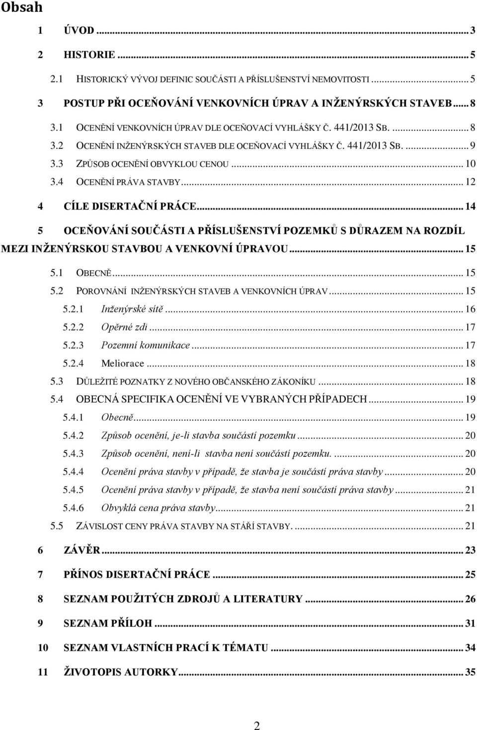 4 OCENĚNÍ PRÁVA STAVBY... 12 4 CÍLE DISERTAČNÍ PRÁCE... 14 5 OCEŇOVÁNÍ SOUČÁSTI A PŘÍSLUŠENSTVÍ POZEMKŮ S DŮRAZEM NA ROZDÍL MEZI INŽENÝRSKOU STAVBOU A VENKOVNÍ ÚPRAVOU... 15 5.