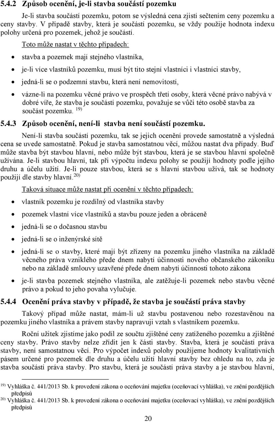 Toto může nastat v těchto případech: stavba a pozemek mají stejného vlastníka, je-li více vlastníků pozemku, musí být tito stejní vlastníci i vlastníci stavby, jedná-li se o podzemní stavbu, která