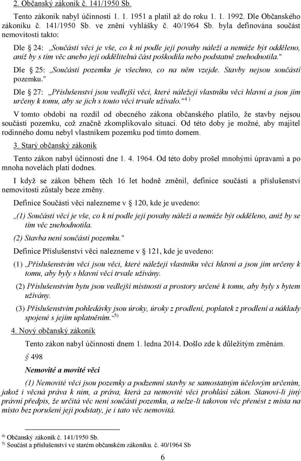 znehodnotila." Dle 25: Součástí pozemku je všechno, co na něm vzejde. Stavby nejsou součástí pozemku.