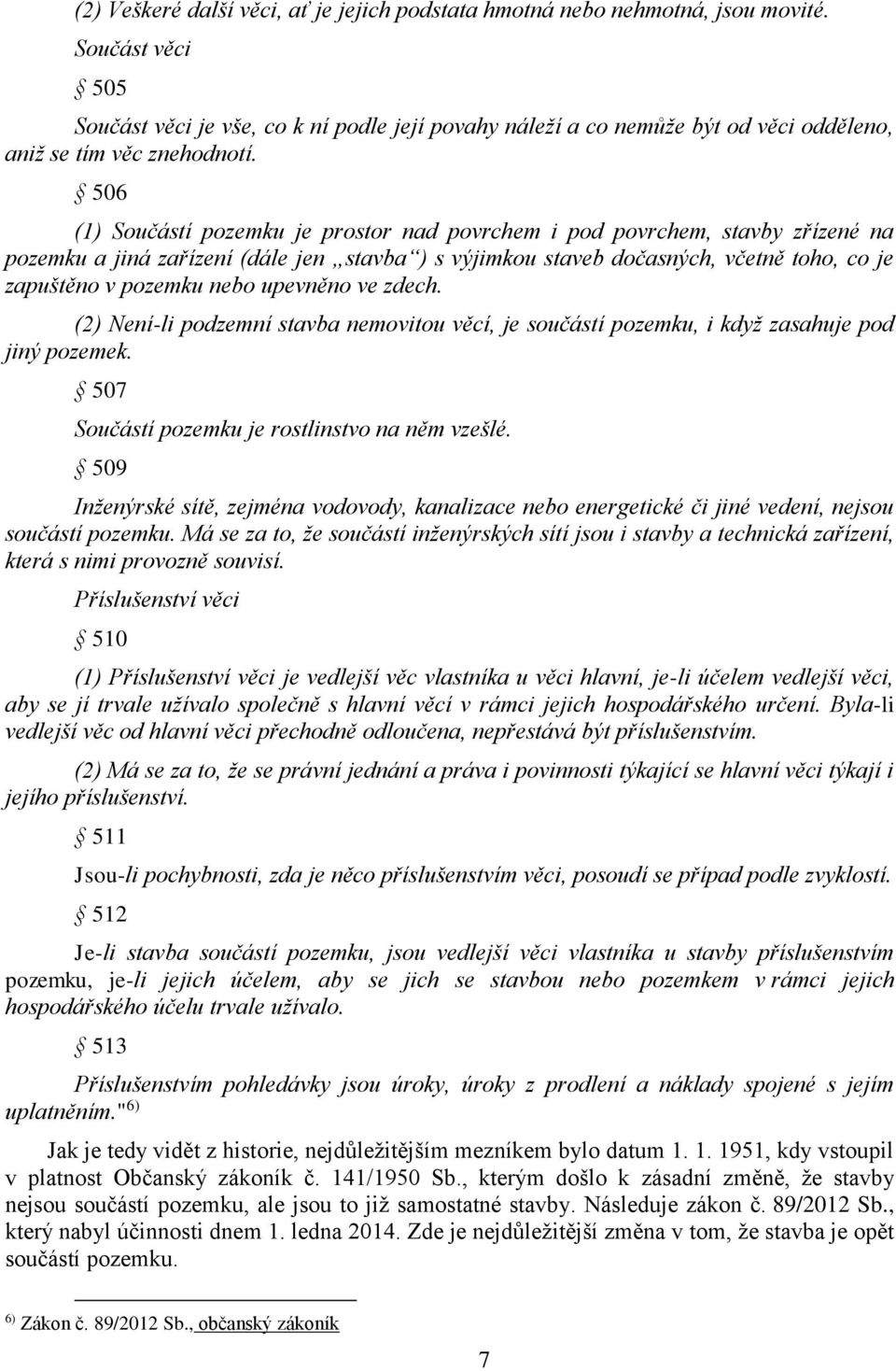 506 (1) Součástí pozemku je prostor nad povrchem i pod povrchem, stavby zřízené na pozemku a jiná zařízení (dále jen stavba ) s výjimkou staveb dočasných, včetně toho, co je zapuštěno v pozemku nebo