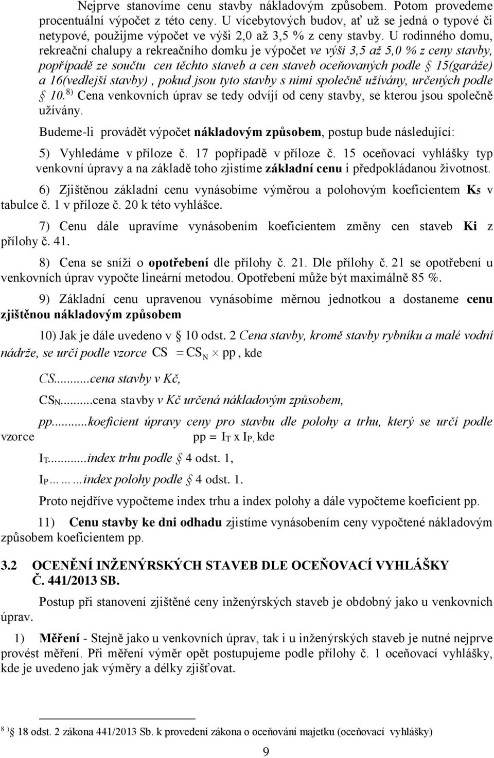 U rodinného domu, rekreační chalupy a rekreačního domku je výpočet ve výši 3,5 až 5,0 % z ceny stavby, popřípadě ze součtu cen těchto staveb a cen staveb oceňovaných podle 15(garáže) a 16(vedlejší